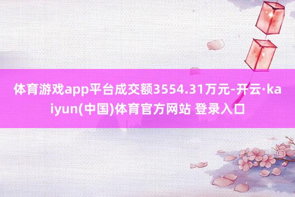 体育游戏app平台成交额3554.31万元-开云·kaiyun(中国)体育官方网站 登录入口
