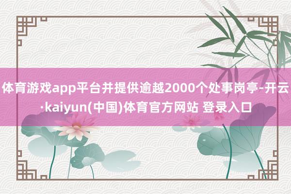 体育游戏app平台并提供逾越2000个处事岗亭-开云·kaiyun(中国)体育官方网站 登录入口