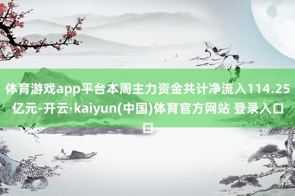 体育游戏app平台本周主力资金共计净流入114.25亿元-开云·kaiyun(中国)体育官方网站 登录入口
