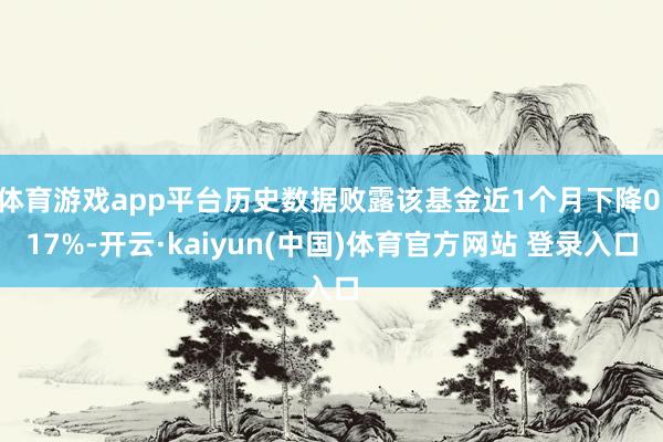 体育游戏app平台历史数据败露该基金近1个月下降0.17%-开云·kaiyun(中国)体育官方网站 登录入口