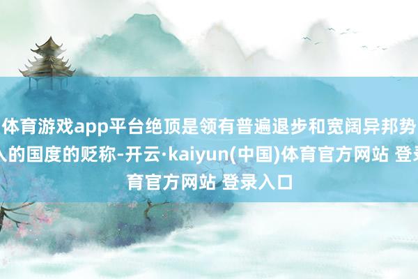 体育游戏app平台绝顶是领有普遍退步和宽阔异邦势力介入的国度的贬称-开云·kaiyun(中国)体育官方网站 登录入口