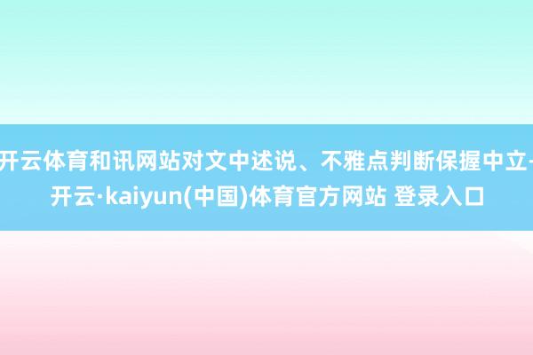 开云体育和讯网站对文中述说、不雅点判断保握中立-开云·kaiyun(中国)体育官方网站 登录入口