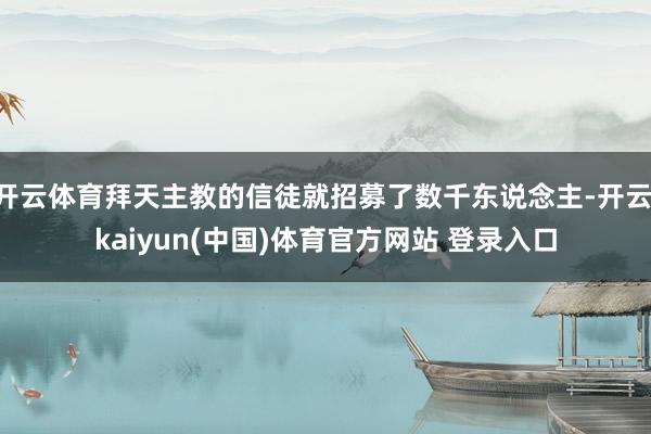 开云体育拜天主教的信徒就招募了数千东说念主-开云·kaiyun(中国)体育官方网站 登录入口