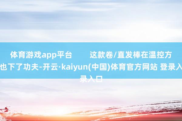体育游戏app平台        这款卷/直发棒在温控方面也下了功夫-开云·kaiyun(中国)体育官方网站 登录入口