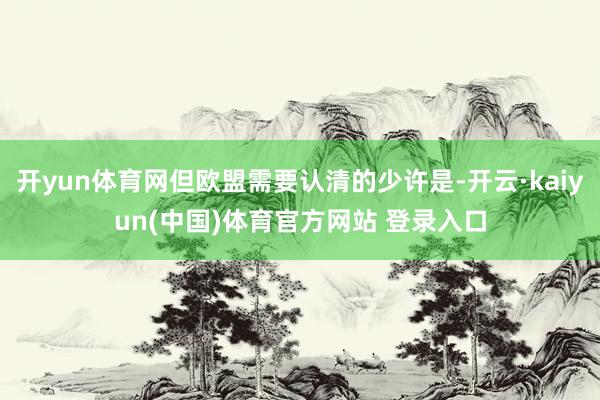 开yun体育网但欧盟需要认清的少许是-开云·kaiyun(中国)体育官方网站 登录入口
